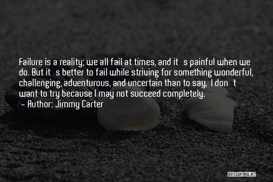 Jimmy Carter Quotes: Failure Is A Reality; We All Fail At Times, And It's Painful When We Do. But It's Better To Fail