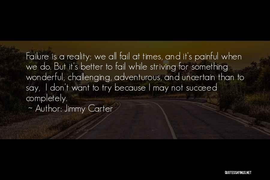 Jimmy Carter Quotes: Failure Is A Reality; We All Fail At Times, And It's Painful When We Do. But It's Better To Fail