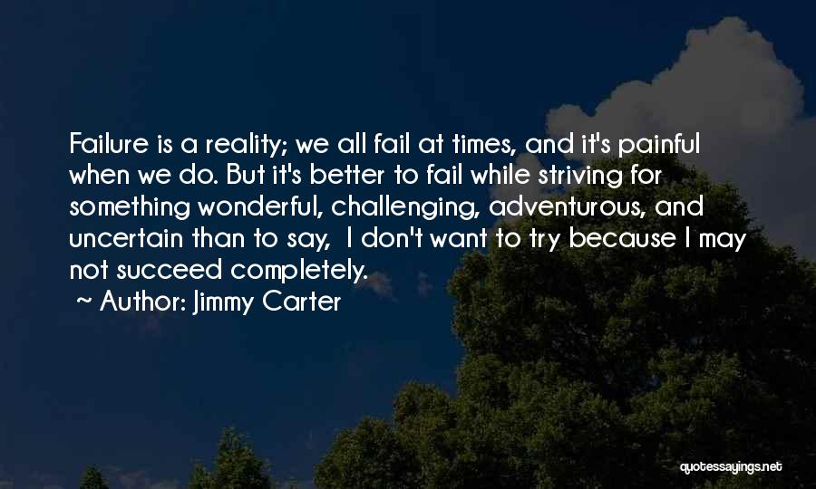 Jimmy Carter Quotes: Failure Is A Reality; We All Fail At Times, And It's Painful When We Do. But It's Better To Fail