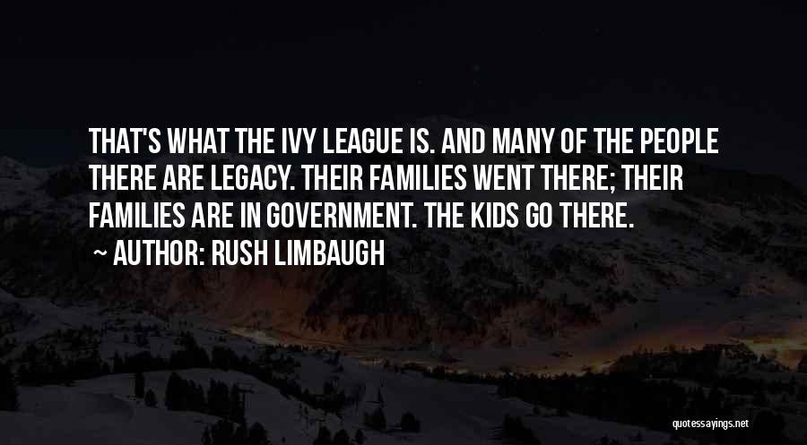 Rush Limbaugh Quotes: That's What The Ivy League Is. And Many Of The People There Are Legacy. Their Families Went There; Their Families