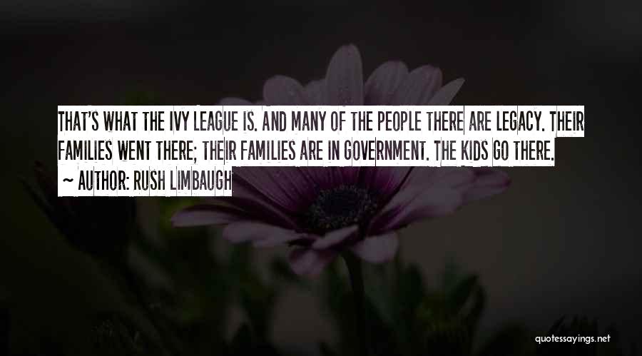 Rush Limbaugh Quotes: That's What The Ivy League Is. And Many Of The People There Are Legacy. Their Families Went There; Their Families