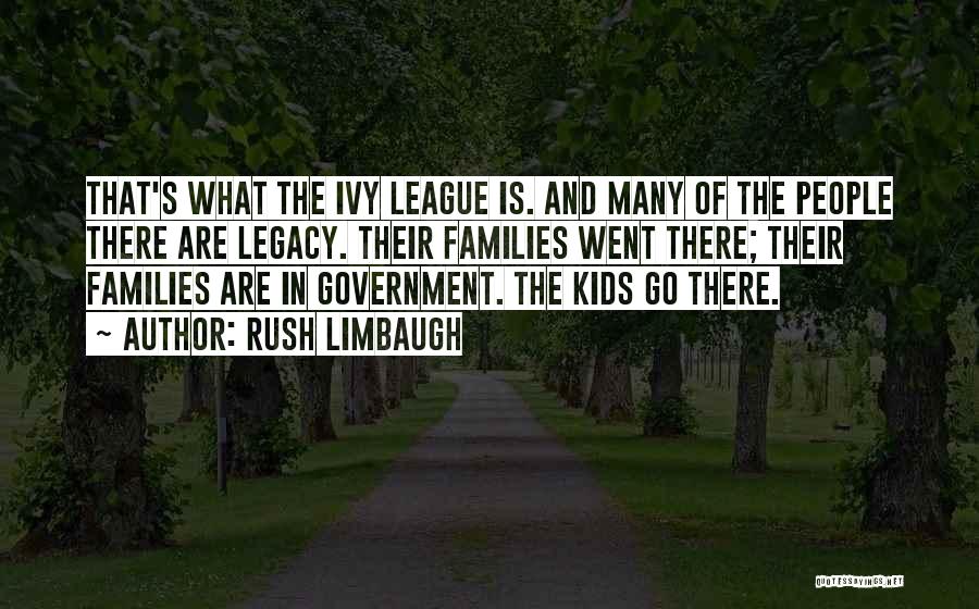 Rush Limbaugh Quotes: That's What The Ivy League Is. And Many Of The People There Are Legacy. Their Families Went There; Their Families