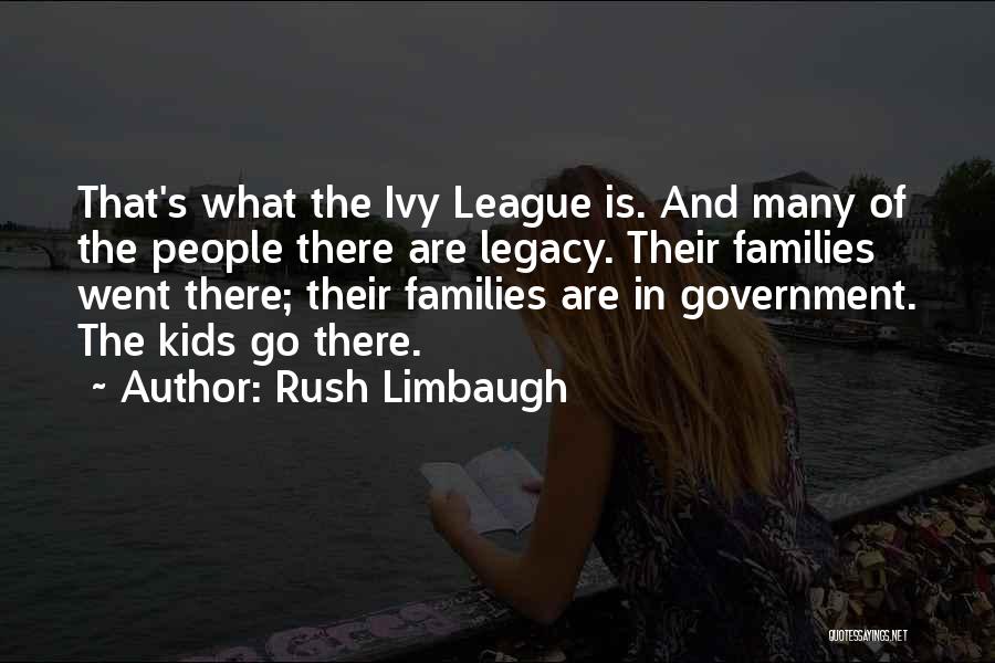 Rush Limbaugh Quotes: That's What The Ivy League Is. And Many Of The People There Are Legacy. Their Families Went There; Their Families