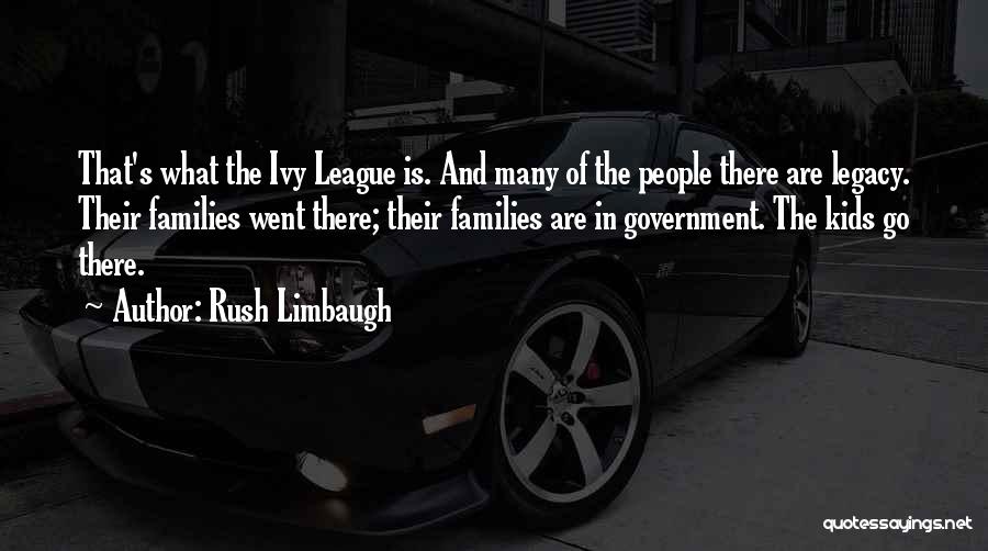 Rush Limbaugh Quotes: That's What The Ivy League Is. And Many Of The People There Are Legacy. Their Families Went There; Their Families