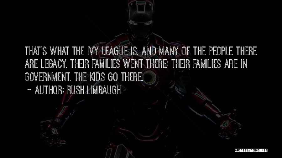 Rush Limbaugh Quotes: That's What The Ivy League Is. And Many Of The People There Are Legacy. Their Families Went There; Their Families