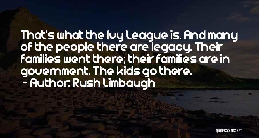 Rush Limbaugh Quotes: That's What The Ivy League Is. And Many Of The People There Are Legacy. Their Families Went There; Their Families