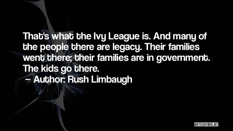 Rush Limbaugh Quotes: That's What The Ivy League Is. And Many Of The People There Are Legacy. Their Families Went There; Their Families