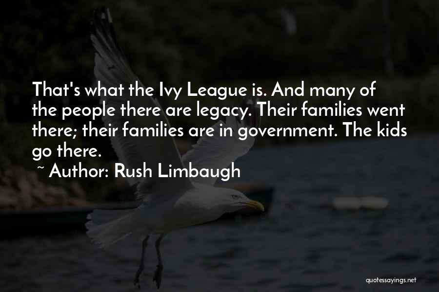 Rush Limbaugh Quotes: That's What The Ivy League Is. And Many Of The People There Are Legacy. Their Families Went There; Their Families