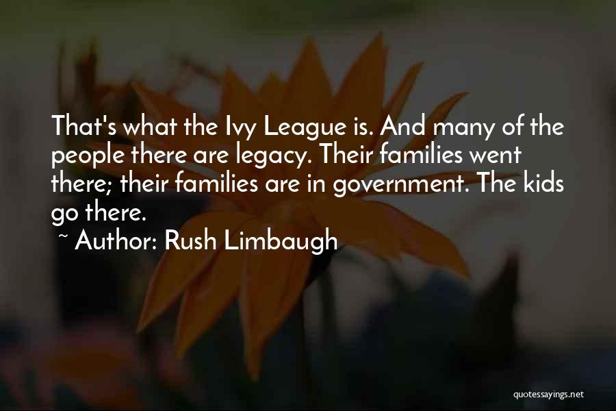 Rush Limbaugh Quotes: That's What The Ivy League Is. And Many Of The People There Are Legacy. Their Families Went There; Their Families