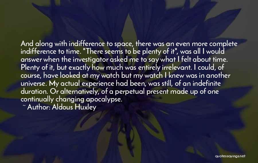 Aldous Huxley Quotes: And Along With Indifference To Space, There Was An Even More Complete Indifference To Time. There Seems To Be Plenty