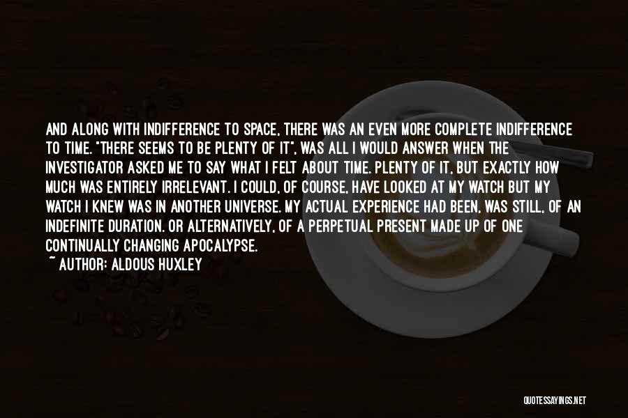 Aldous Huxley Quotes: And Along With Indifference To Space, There Was An Even More Complete Indifference To Time. There Seems To Be Plenty