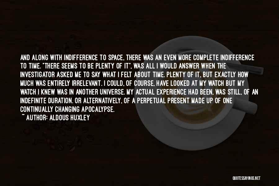 Aldous Huxley Quotes: And Along With Indifference To Space, There Was An Even More Complete Indifference To Time. There Seems To Be Plenty