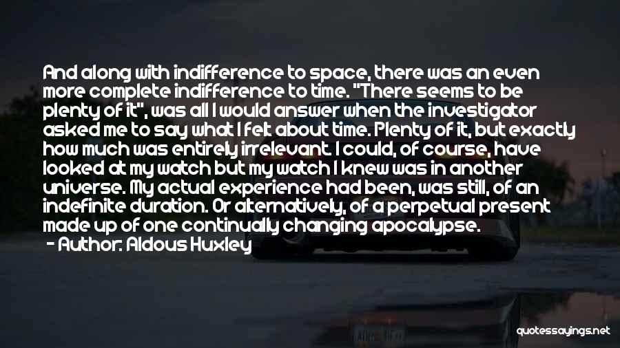 Aldous Huxley Quotes: And Along With Indifference To Space, There Was An Even More Complete Indifference To Time. There Seems To Be Plenty