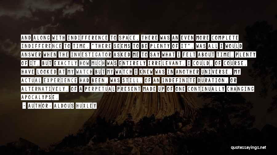 Aldous Huxley Quotes: And Along With Indifference To Space, There Was An Even More Complete Indifference To Time. There Seems To Be Plenty