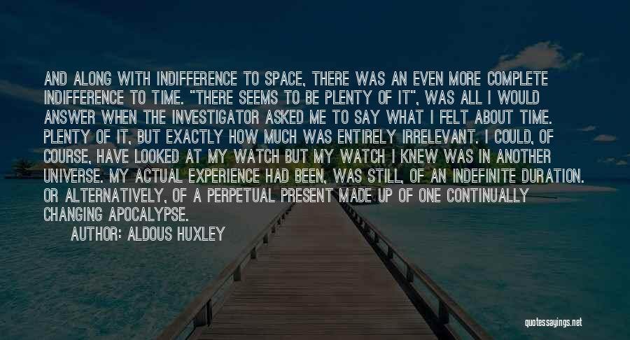 Aldous Huxley Quotes: And Along With Indifference To Space, There Was An Even More Complete Indifference To Time. There Seems To Be Plenty