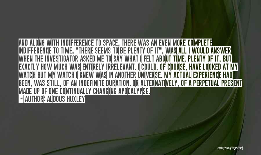 Aldous Huxley Quotes: And Along With Indifference To Space, There Was An Even More Complete Indifference To Time. There Seems To Be Plenty