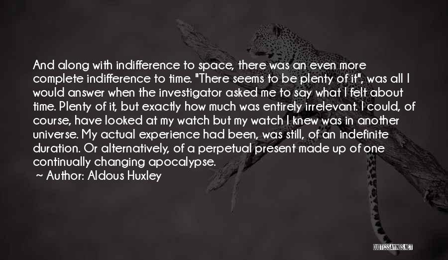 Aldous Huxley Quotes: And Along With Indifference To Space, There Was An Even More Complete Indifference To Time. There Seems To Be Plenty