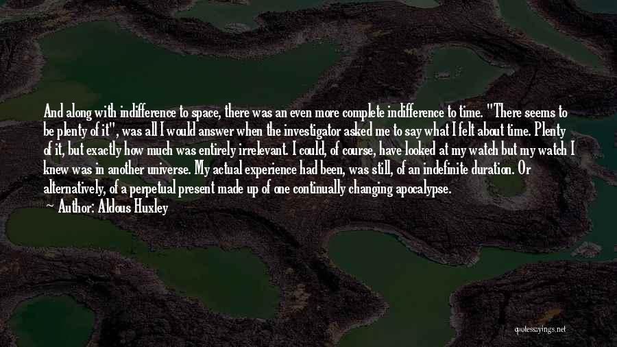 Aldous Huxley Quotes: And Along With Indifference To Space, There Was An Even More Complete Indifference To Time. There Seems To Be Plenty