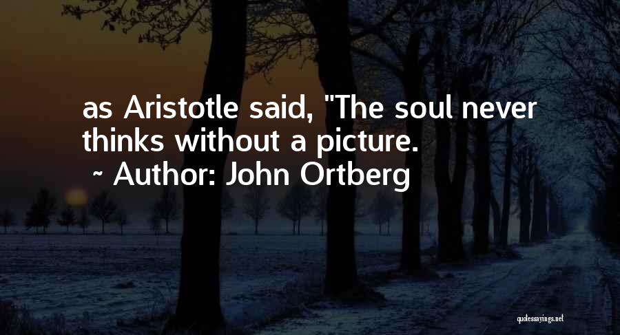 John Ortberg Quotes: As Aristotle Said, The Soul Never Thinks Without A Picture.