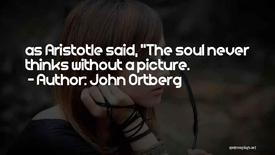 John Ortberg Quotes: As Aristotle Said, The Soul Never Thinks Without A Picture.