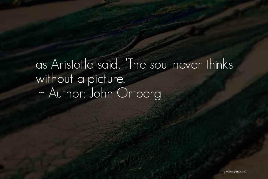 John Ortberg Quotes: As Aristotle Said, The Soul Never Thinks Without A Picture.
