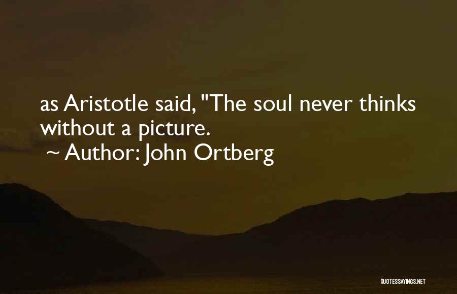John Ortberg Quotes: As Aristotle Said, The Soul Never Thinks Without A Picture.