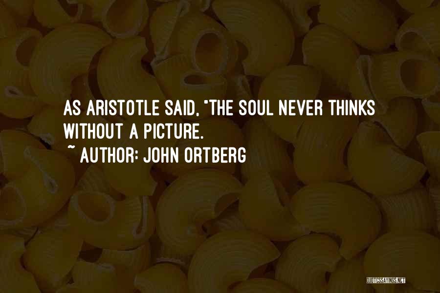 John Ortberg Quotes: As Aristotle Said, The Soul Never Thinks Without A Picture.