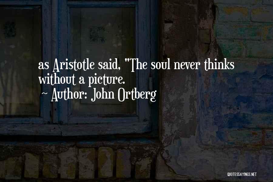 John Ortberg Quotes: As Aristotle Said, The Soul Never Thinks Without A Picture.