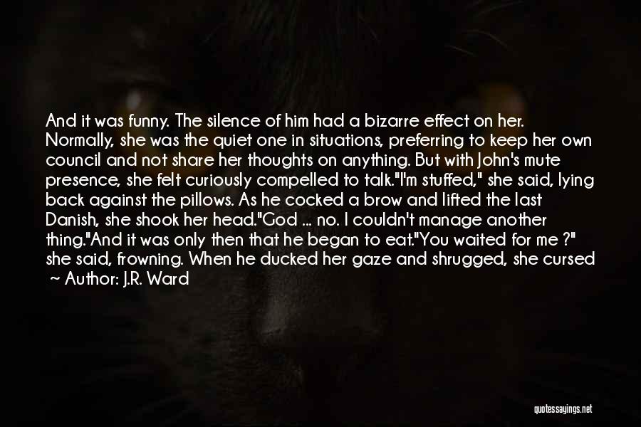 J.R. Ward Quotes: And It Was Funny. The Silence Of Him Had A Bizarre Effect On Her. Normally, She Was The Quiet One