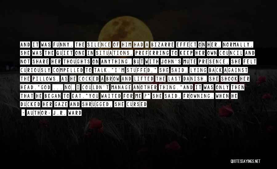 J.R. Ward Quotes: And It Was Funny. The Silence Of Him Had A Bizarre Effect On Her. Normally, She Was The Quiet One