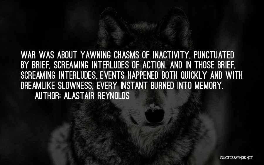 Alastair Reynolds Quotes: War Was About Yawning Chasms Of Inactivity, Punctuated By Brief, Screaming Interludes Of Action. And In Those Brief, Screaming Interludes,