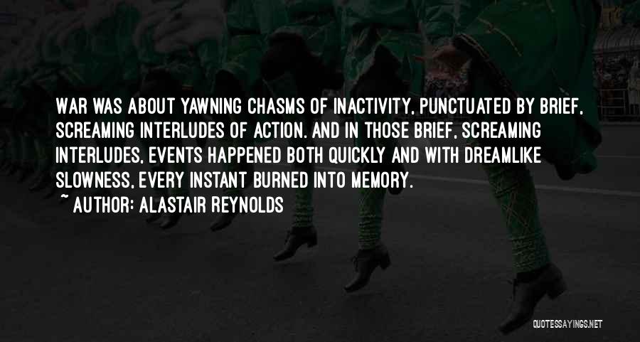 Alastair Reynolds Quotes: War Was About Yawning Chasms Of Inactivity, Punctuated By Brief, Screaming Interludes Of Action. And In Those Brief, Screaming Interludes,
