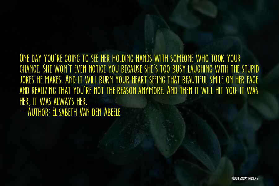 Elisabeth Van Den Abeele Quotes: One Day You're Going To See Her Holding Hands With Someone Who Took Your Chance. She Won't Even Notice You