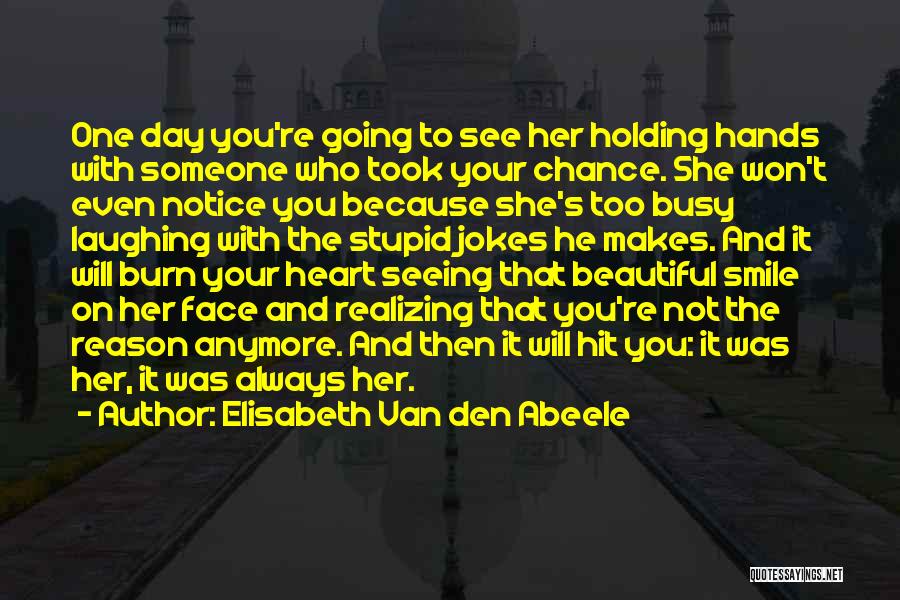 Elisabeth Van Den Abeele Quotes: One Day You're Going To See Her Holding Hands With Someone Who Took Your Chance. She Won't Even Notice You