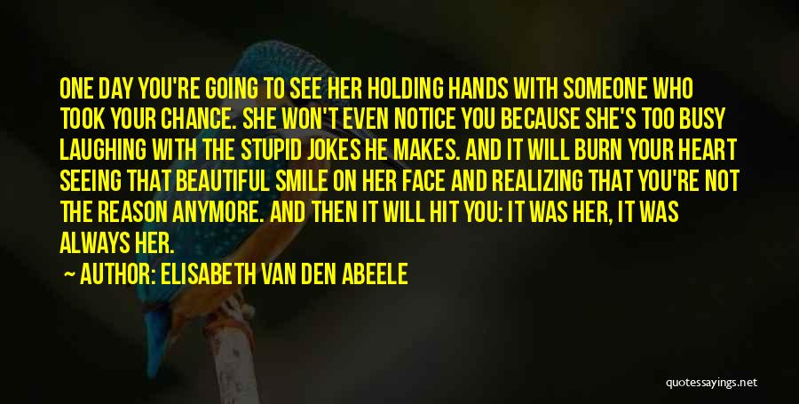 Elisabeth Van Den Abeele Quotes: One Day You're Going To See Her Holding Hands With Someone Who Took Your Chance. She Won't Even Notice You