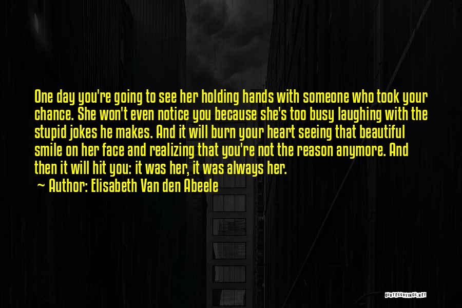 Elisabeth Van Den Abeele Quotes: One Day You're Going To See Her Holding Hands With Someone Who Took Your Chance. She Won't Even Notice You