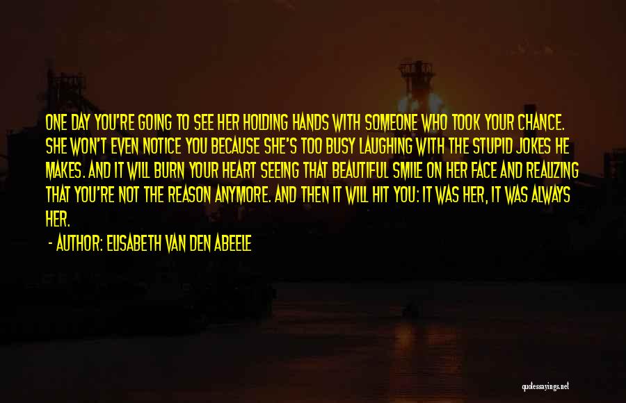 Elisabeth Van Den Abeele Quotes: One Day You're Going To See Her Holding Hands With Someone Who Took Your Chance. She Won't Even Notice You