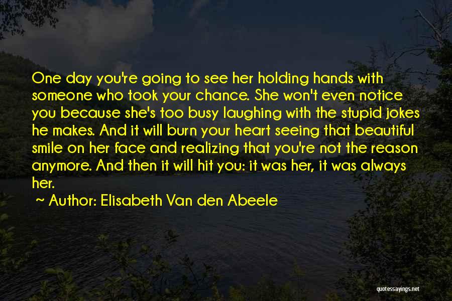 Elisabeth Van Den Abeele Quotes: One Day You're Going To See Her Holding Hands With Someone Who Took Your Chance. She Won't Even Notice You