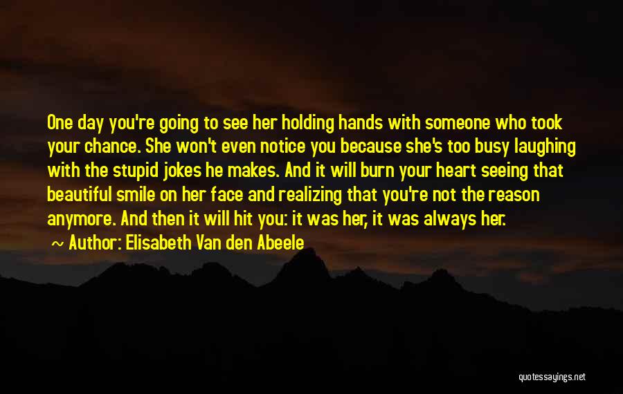 Elisabeth Van Den Abeele Quotes: One Day You're Going To See Her Holding Hands With Someone Who Took Your Chance. She Won't Even Notice You