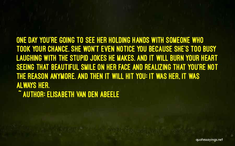 Elisabeth Van Den Abeele Quotes: One Day You're Going To See Her Holding Hands With Someone Who Took Your Chance. She Won't Even Notice You