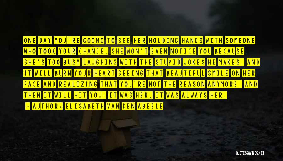 Elisabeth Van Den Abeele Quotes: One Day You're Going To See Her Holding Hands With Someone Who Took Your Chance. She Won't Even Notice You