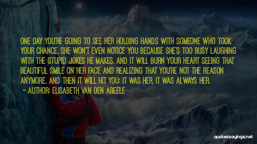 Elisabeth Van Den Abeele Quotes: One Day You're Going To See Her Holding Hands With Someone Who Took Your Chance. She Won't Even Notice You