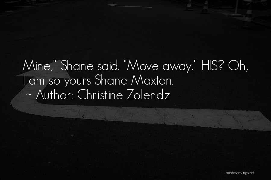 Christine Zolendz Quotes: Mine, Shane Said. Move Away. His? Oh, I Am So Yours Shane Maxton.
