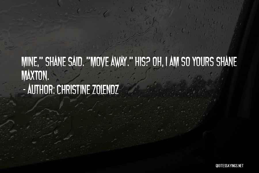 Christine Zolendz Quotes: Mine, Shane Said. Move Away. His? Oh, I Am So Yours Shane Maxton.