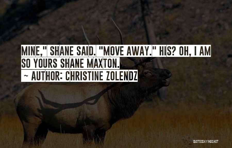 Christine Zolendz Quotes: Mine, Shane Said. Move Away. His? Oh, I Am So Yours Shane Maxton.