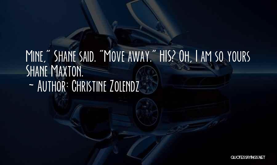 Christine Zolendz Quotes: Mine, Shane Said. Move Away. His? Oh, I Am So Yours Shane Maxton.