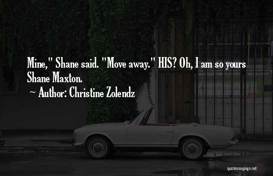 Christine Zolendz Quotes: Mine, Shane Said. Move Away. His? Oh, I Am So Yours Shane Maxton.