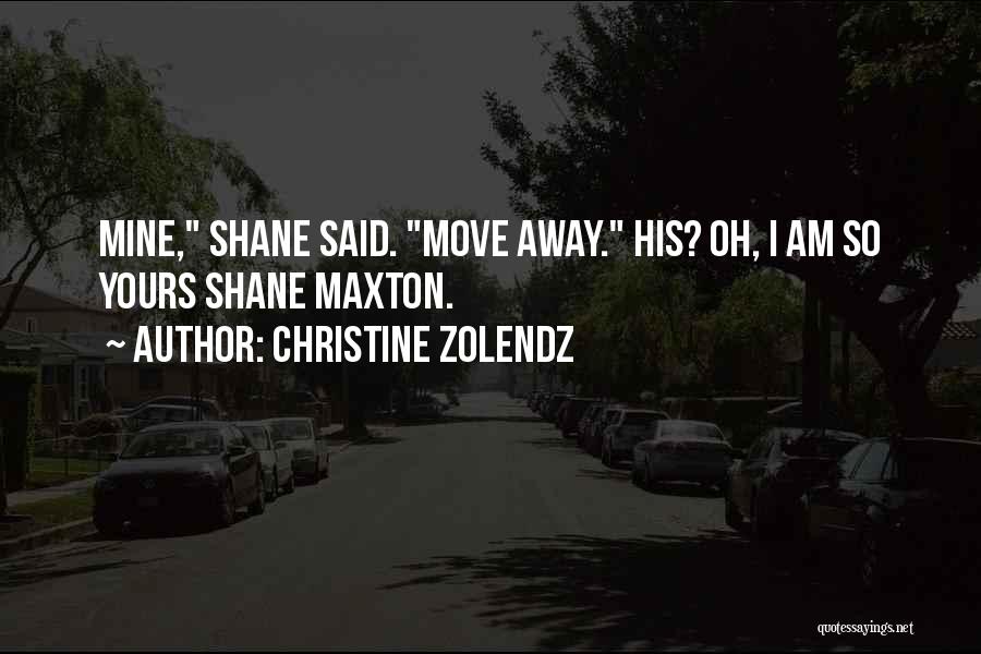 Christine Zolendz Quotes: Mine, Shane Said. Move Away. His? Oh, I Am So Yours Shane Maxton.