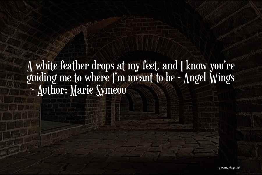 Marie Symeou Quotes: A White Feather Drops At My Feet, And I Know You're Guiding Me To Where I'm Meant To Be -