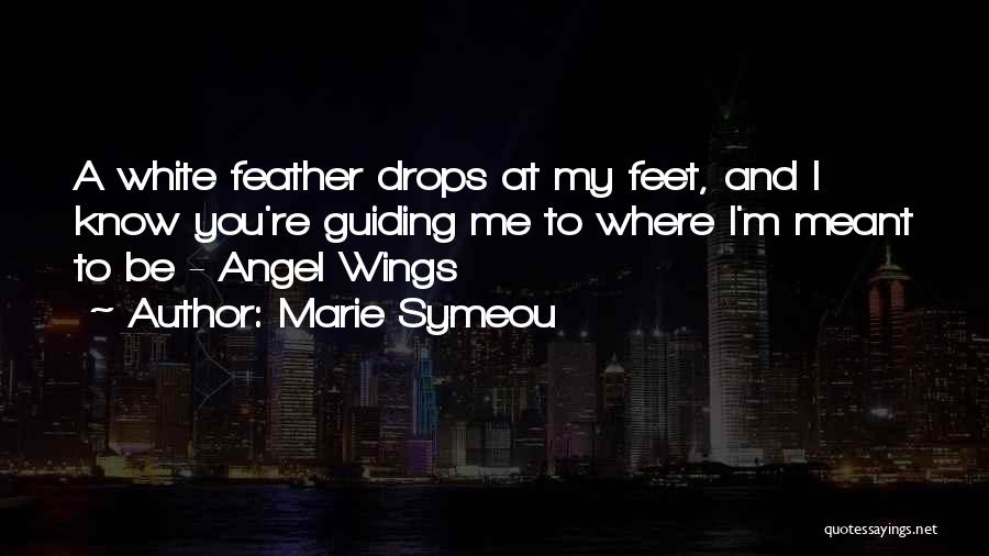 Marie Symeou Quotes: A White Feather Drops At My Feet, And I Know You're Guiding Me To Where I'm Meant To Be -